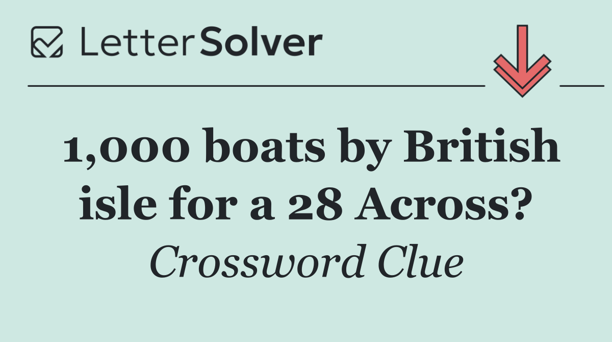 1,000 boats by British isle for a 28 Across?