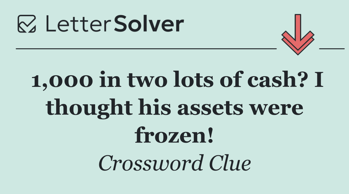 1,000 in two lots of cash? I thought his assets were frozen!