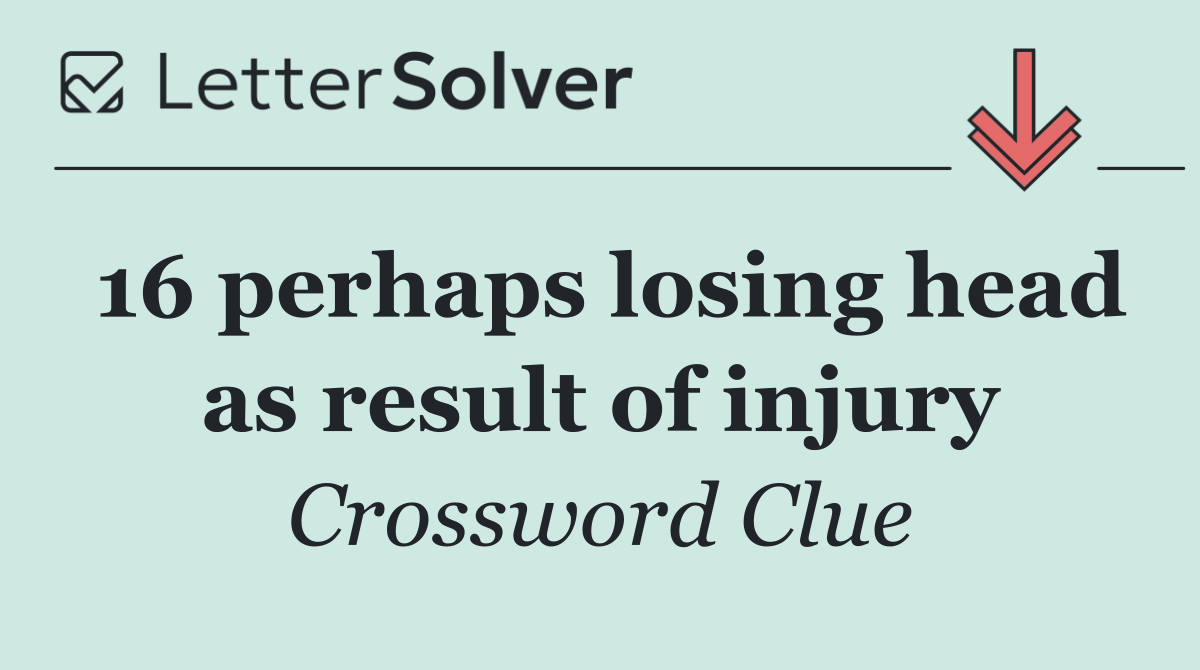 16 perhaps losing head as result of injury