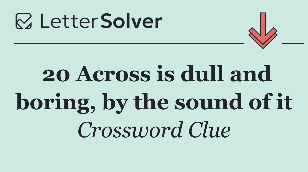 20 Across is dull and boring, by the sound of it