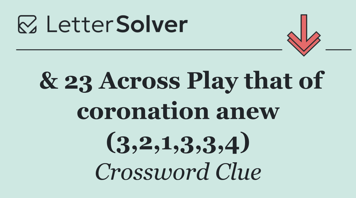& 23 Across Play that of coronation anew (3,2,1,3,3,4)