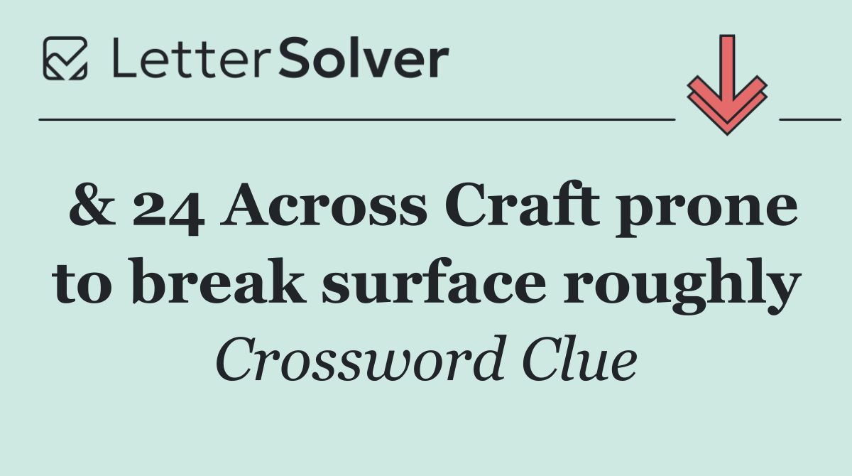 & 24 Across Craft prone to break surface roughly