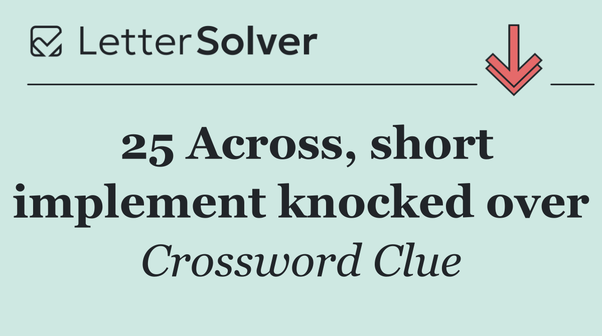25 Across, short implement knocked over