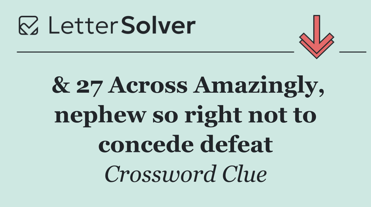 & 27 Across Amazingly, nephew so right not to concede defeat