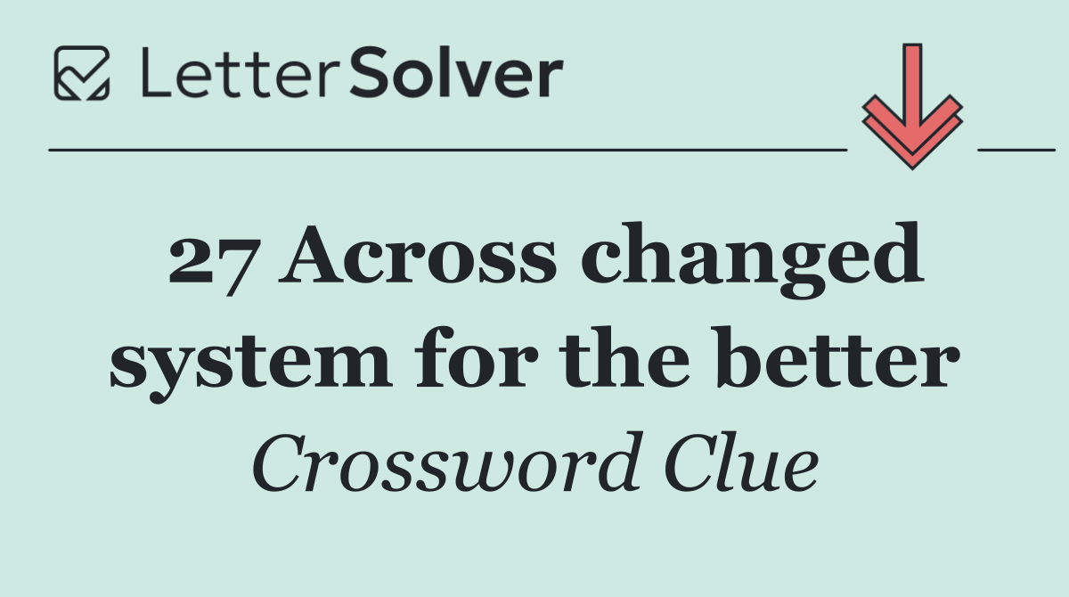 27 Across changed system for the better