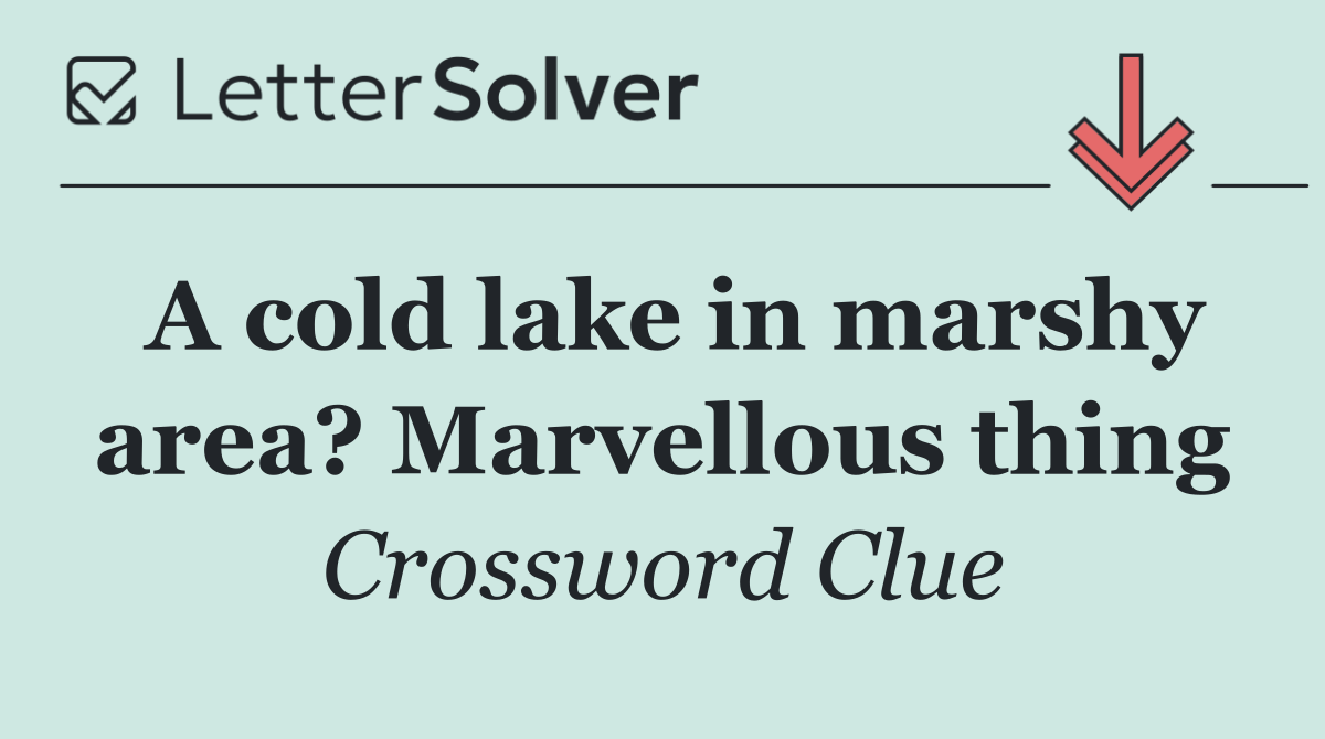 A cold lake in marshy area? Marvellous thing