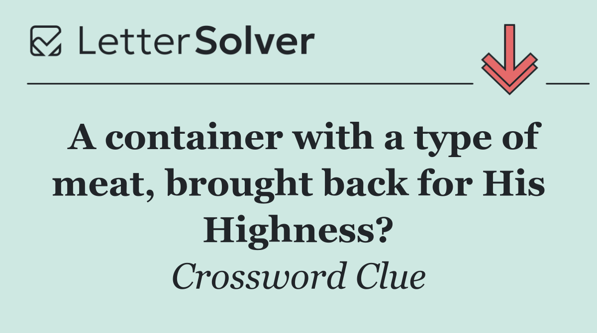 A container with a type of meat, brought back for His Highness?