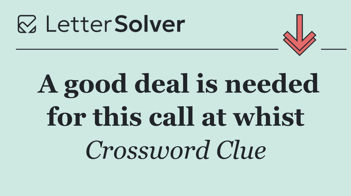 A good deal is needed for this call at whist