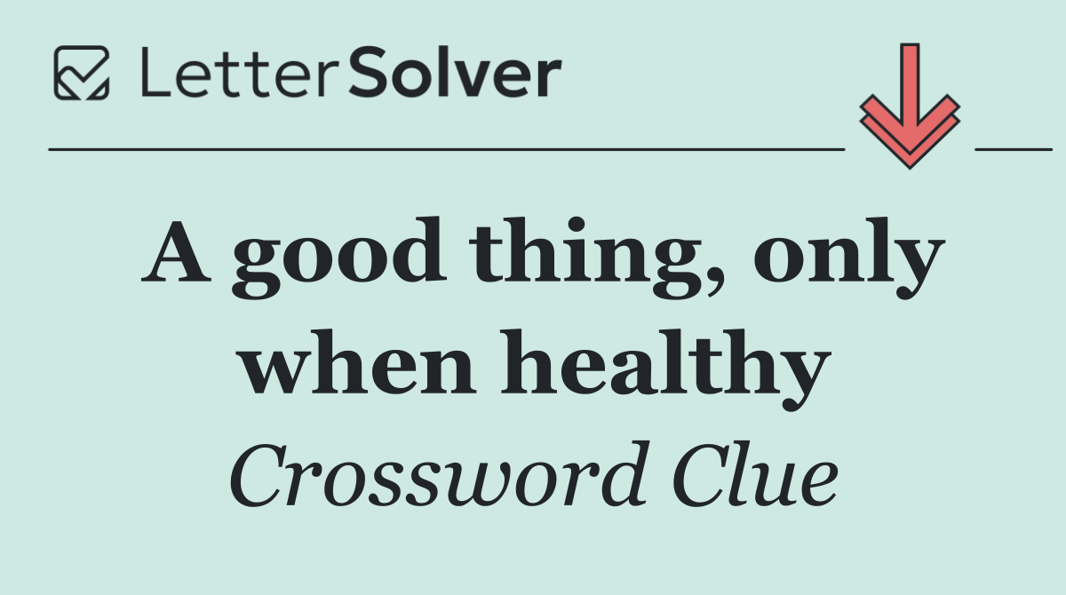 A good thing, only when healthy
