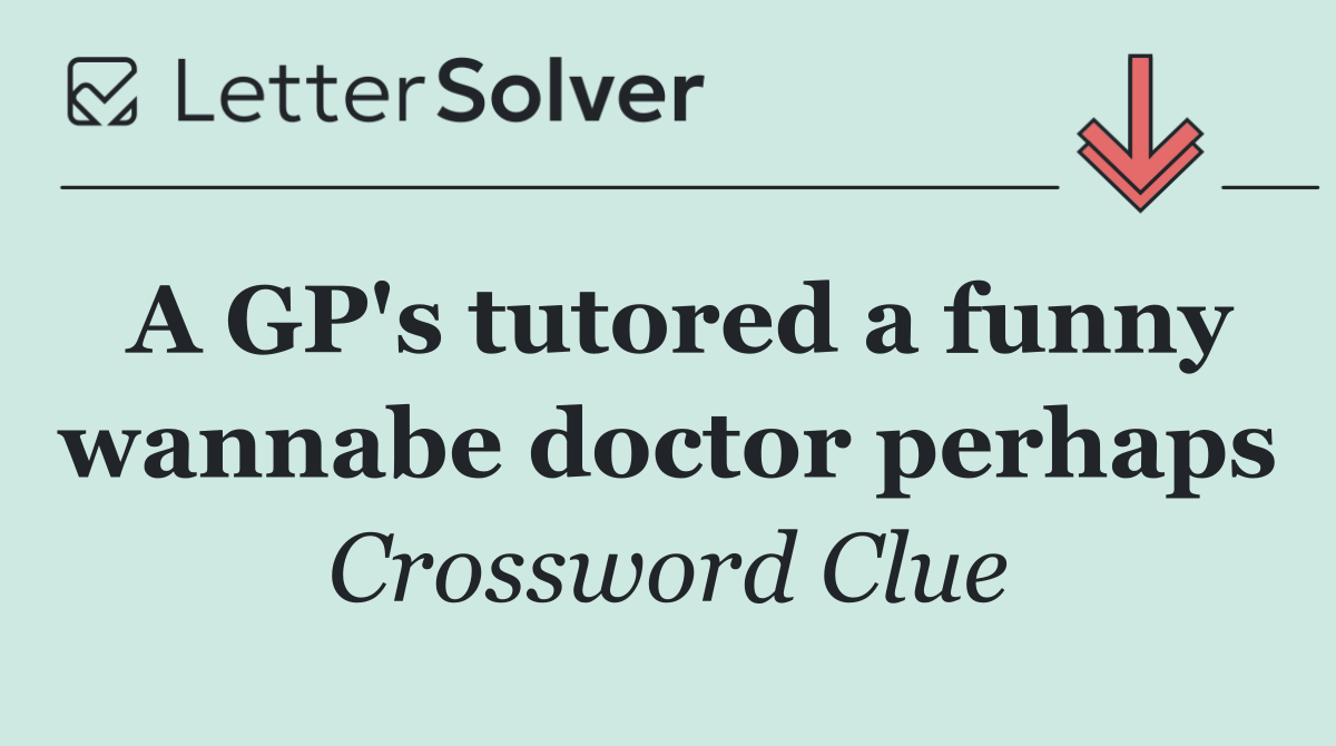 A GP's tutored a funny wannabe doctor perhaps