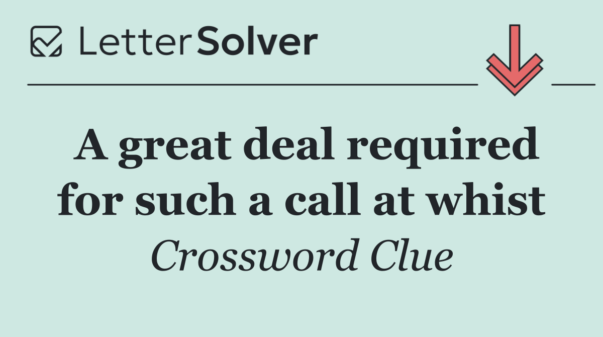 A great deal required for such a call at whist