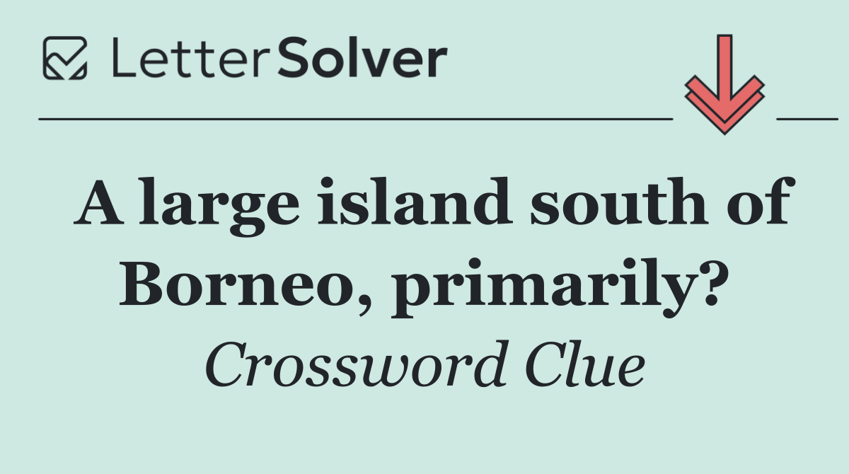 A large island south of Borneo, primarily?
