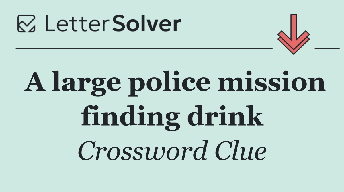 A large police mission finding drink