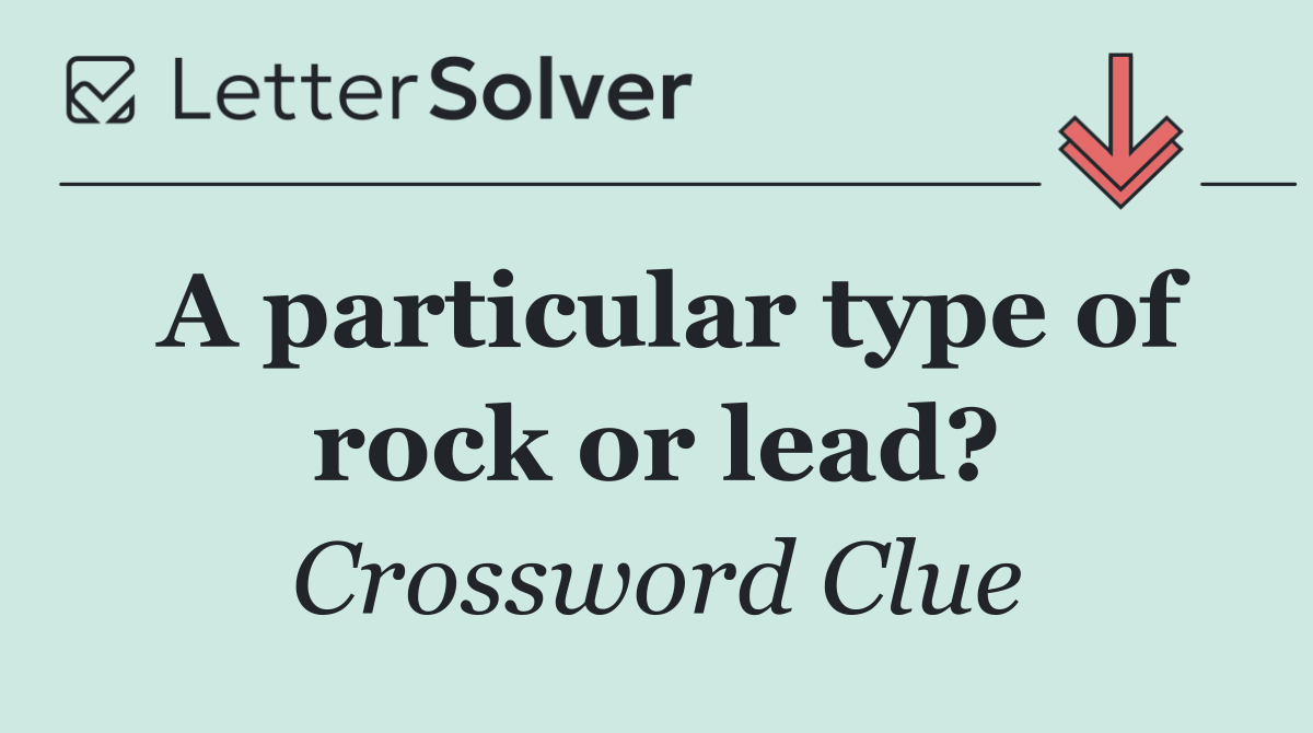 A particular type of rock or lead?