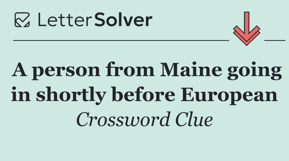 A person from Maine going in shortly before European