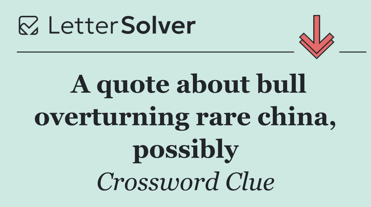 A quote about bull overturning rare china, possibly
