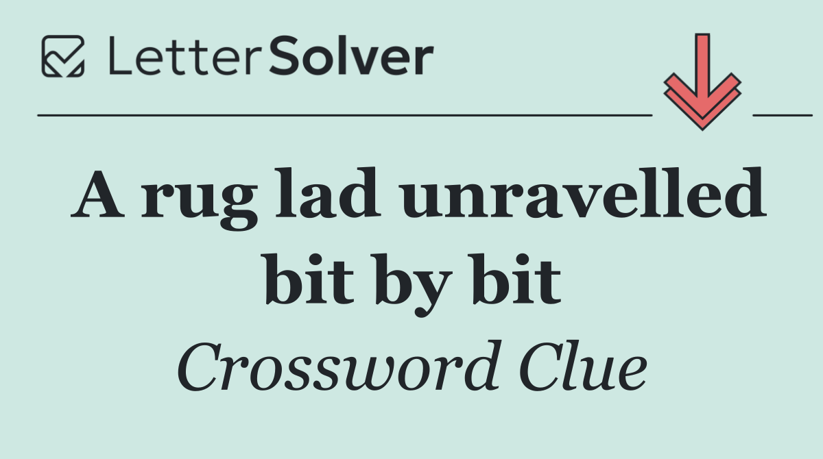 A rug lad unravelled bit by bit