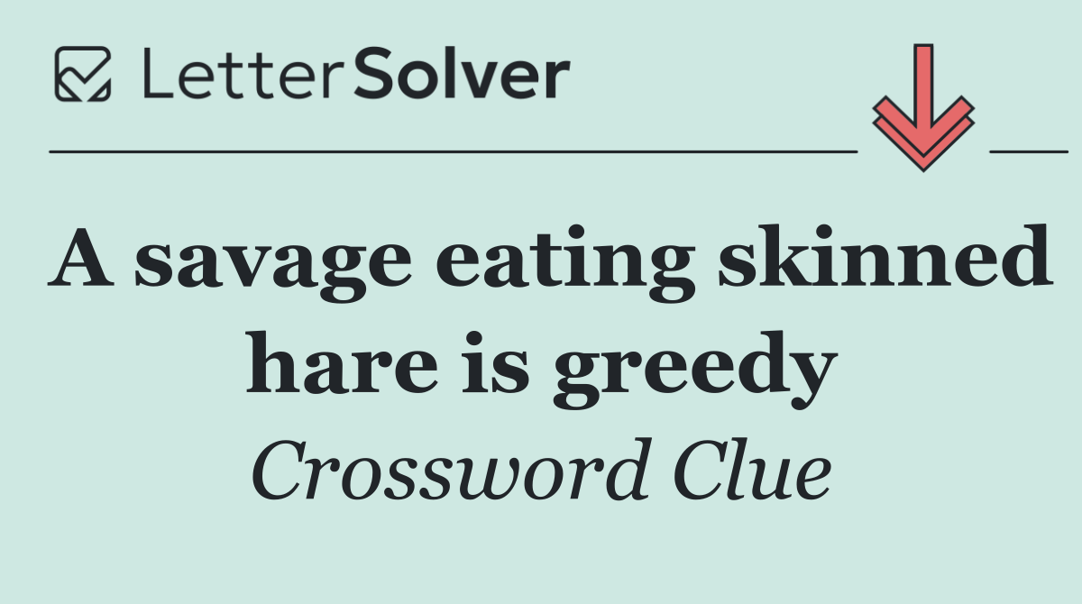 A savage eating skinned hare is greedy