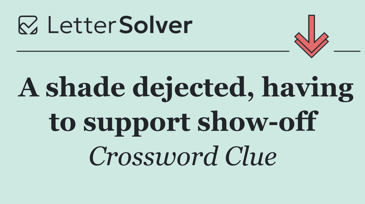 A shade dejected, having to support show off