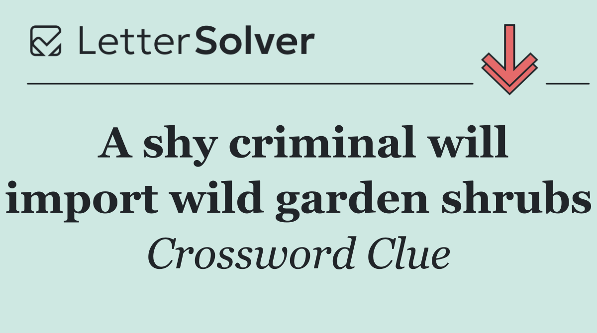 A shy criminal will import wild garden shrubs