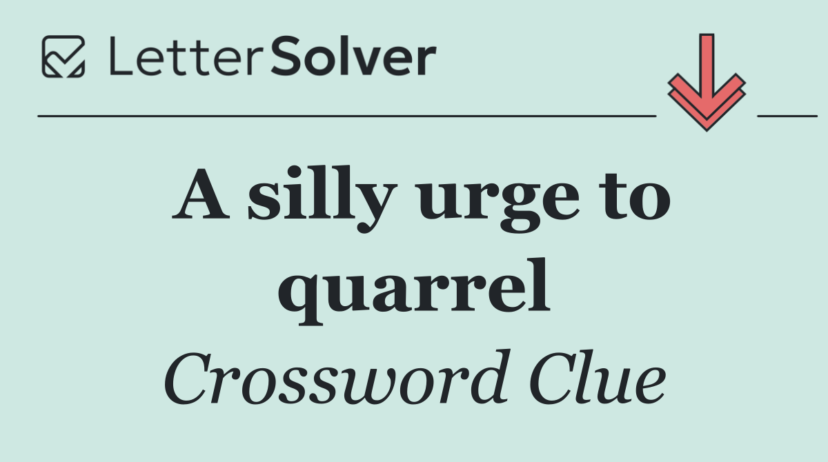 A silly urge to quarrel
