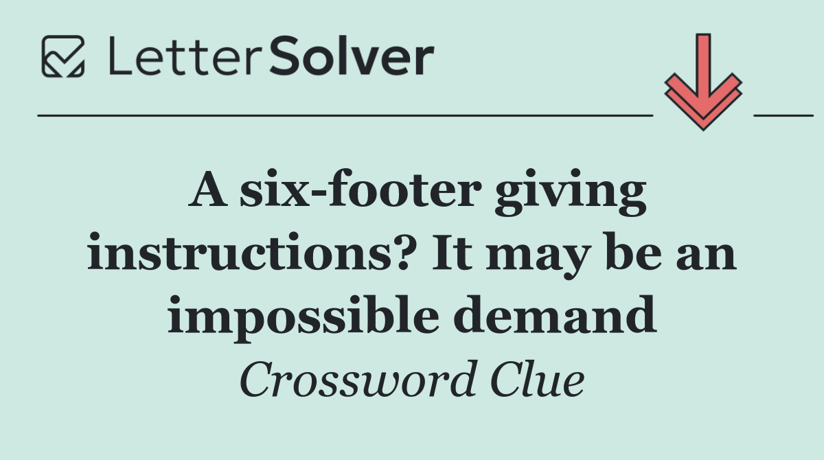 A six footer giving instructions? It may be an impossible demand