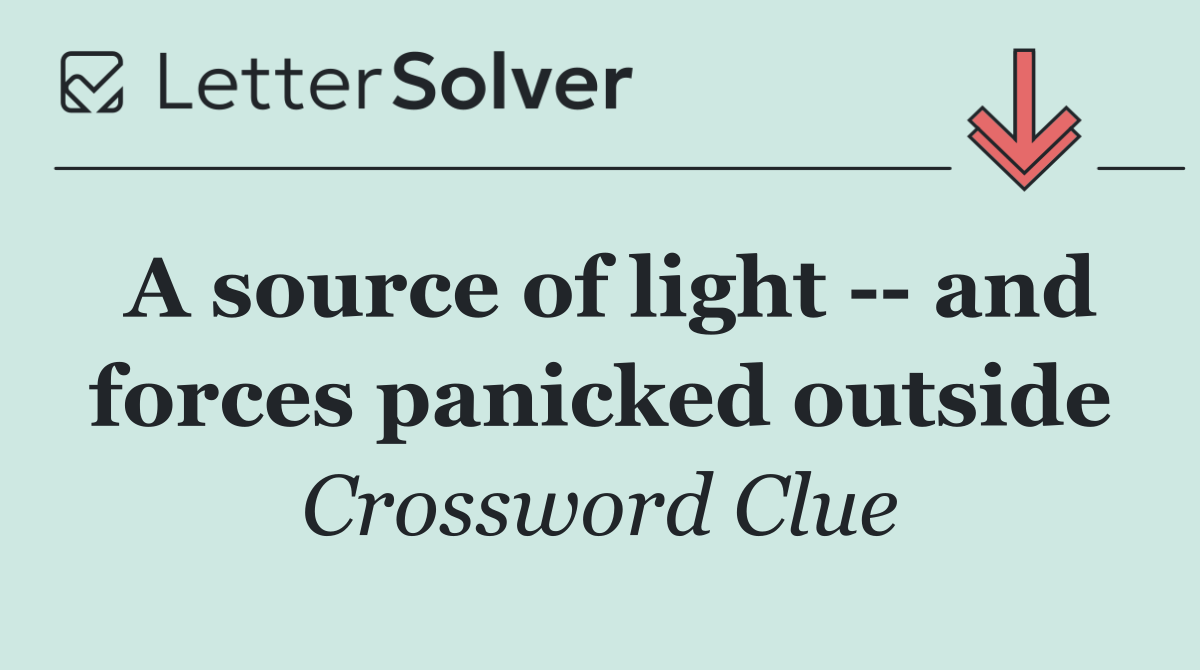 A source of light    and forces panicked outside