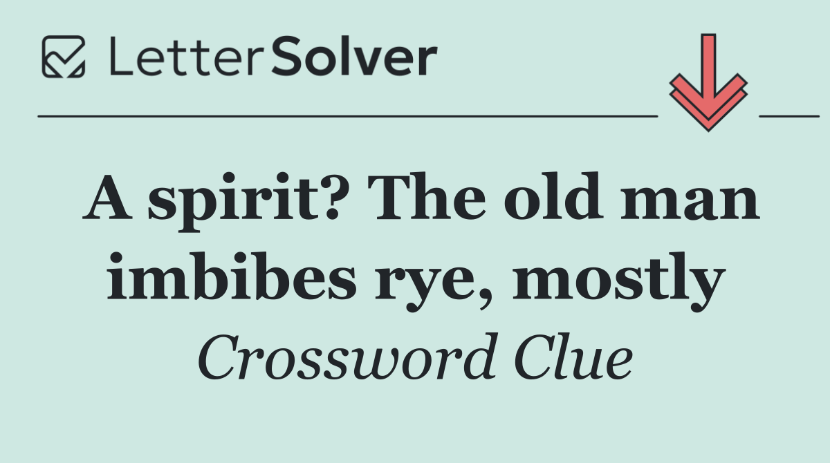 A spirit? The old man imbibes rye, mostly