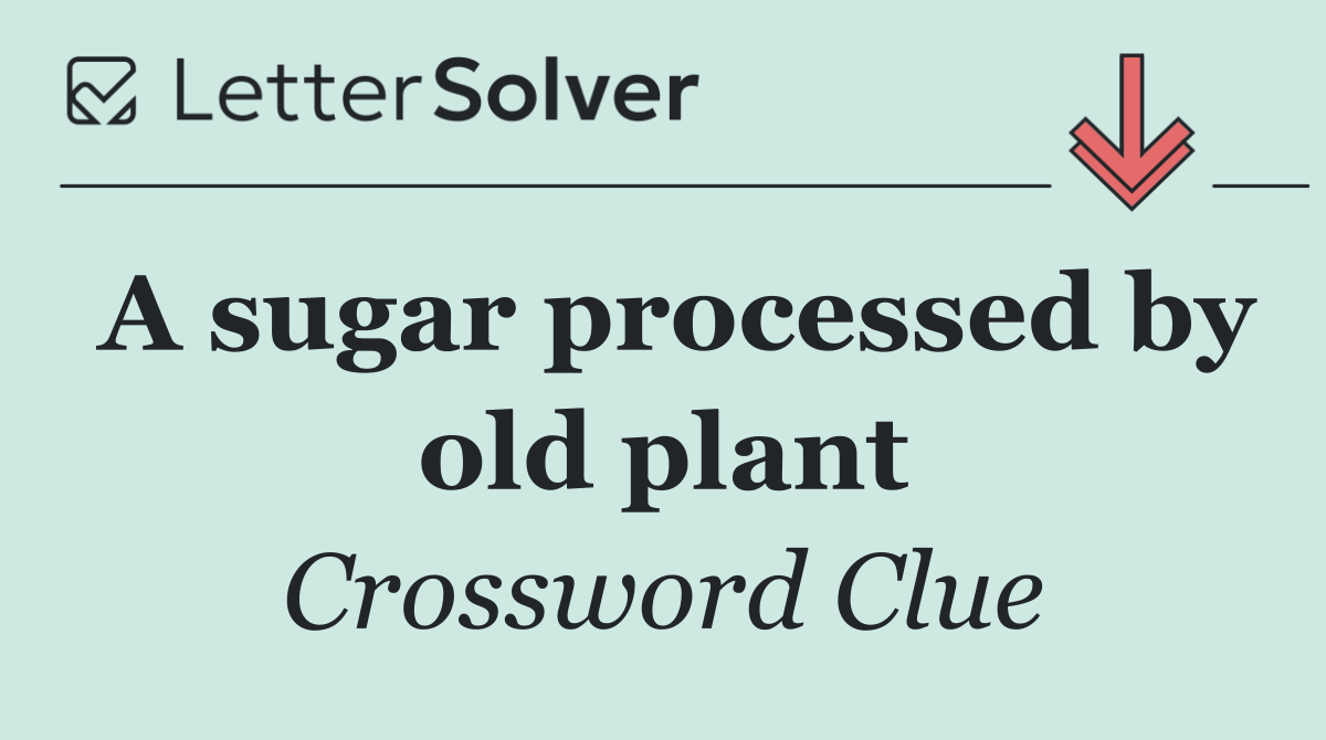 A sugar processed by old plant