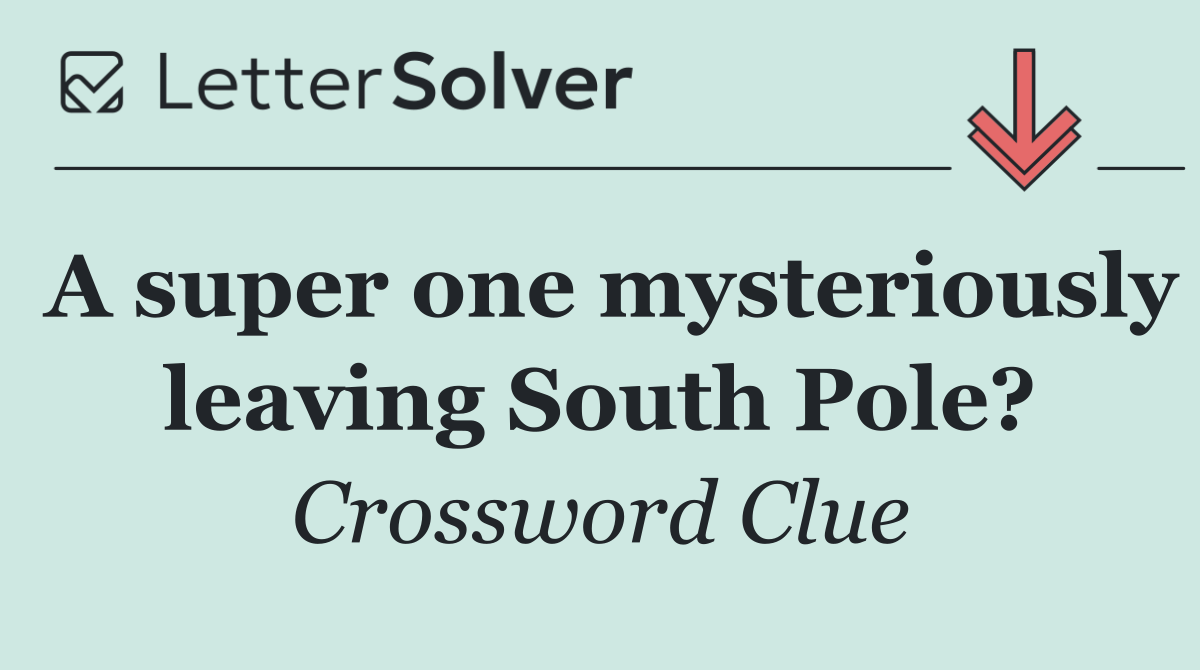 A super one mysteriously leaving South Pole?