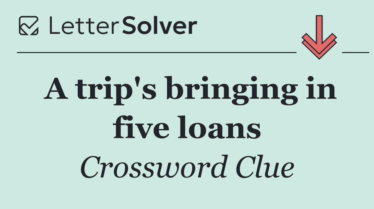 A trip's bringing in five loans
