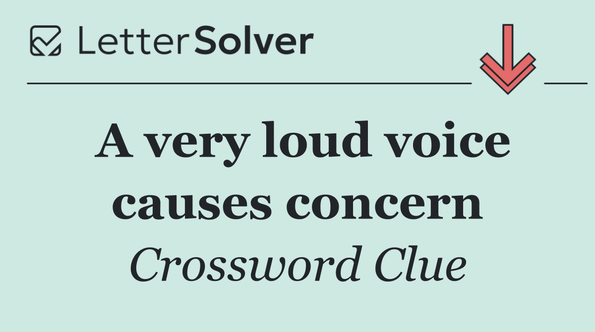 A very loud voice causes concern