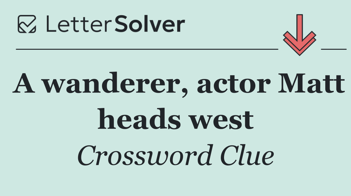 A wanderer, actor Matt heads west
