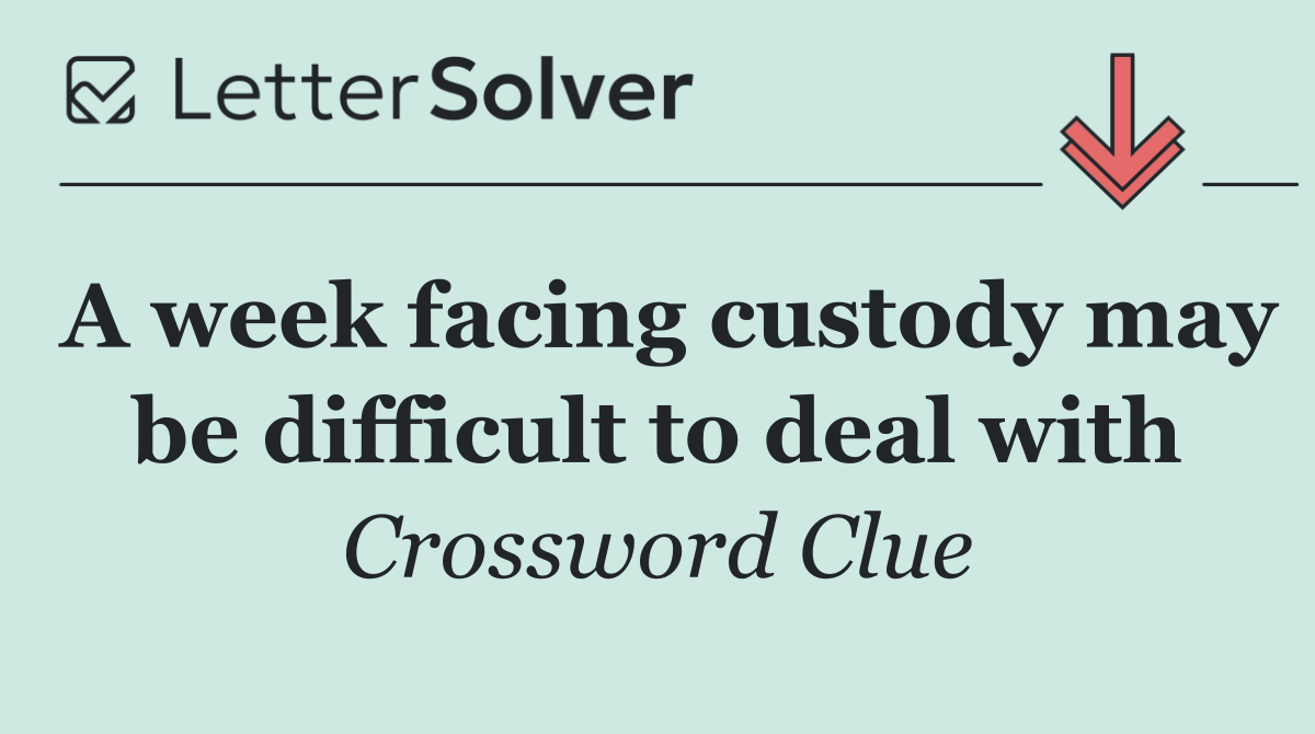 A week facing custody may be difficult to deal with