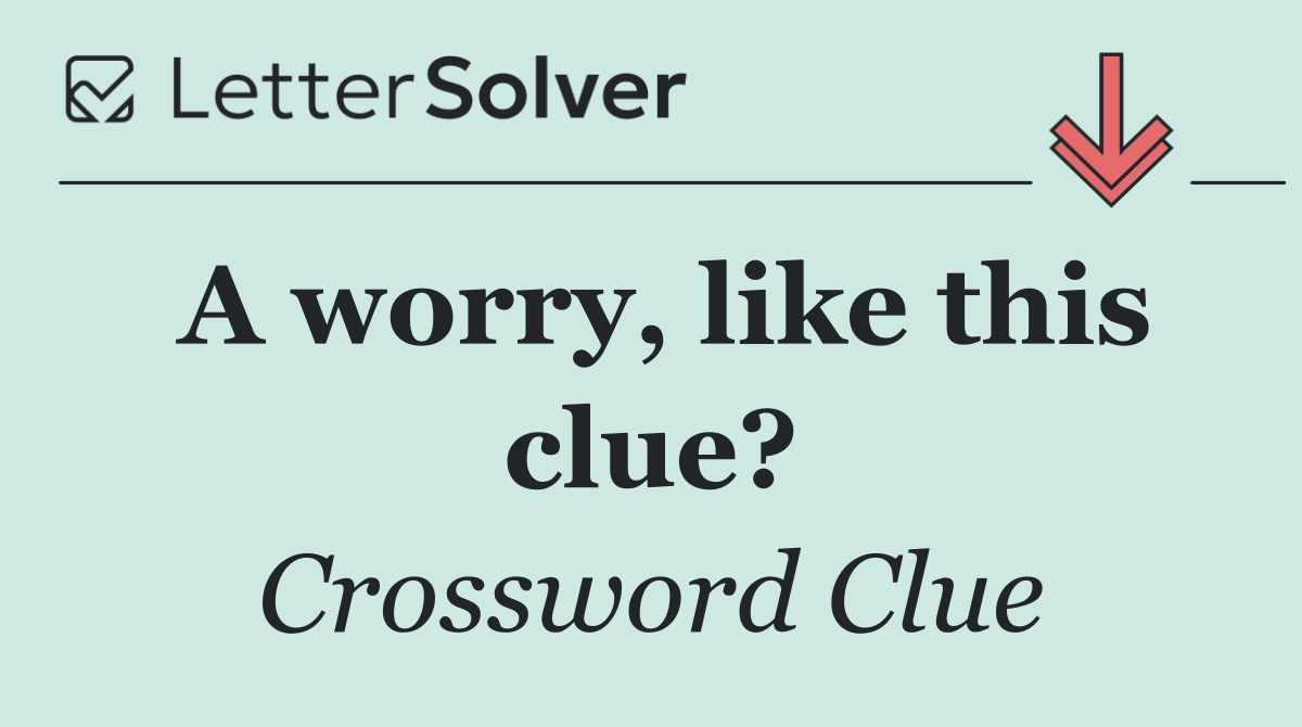 A worry, like this clue?