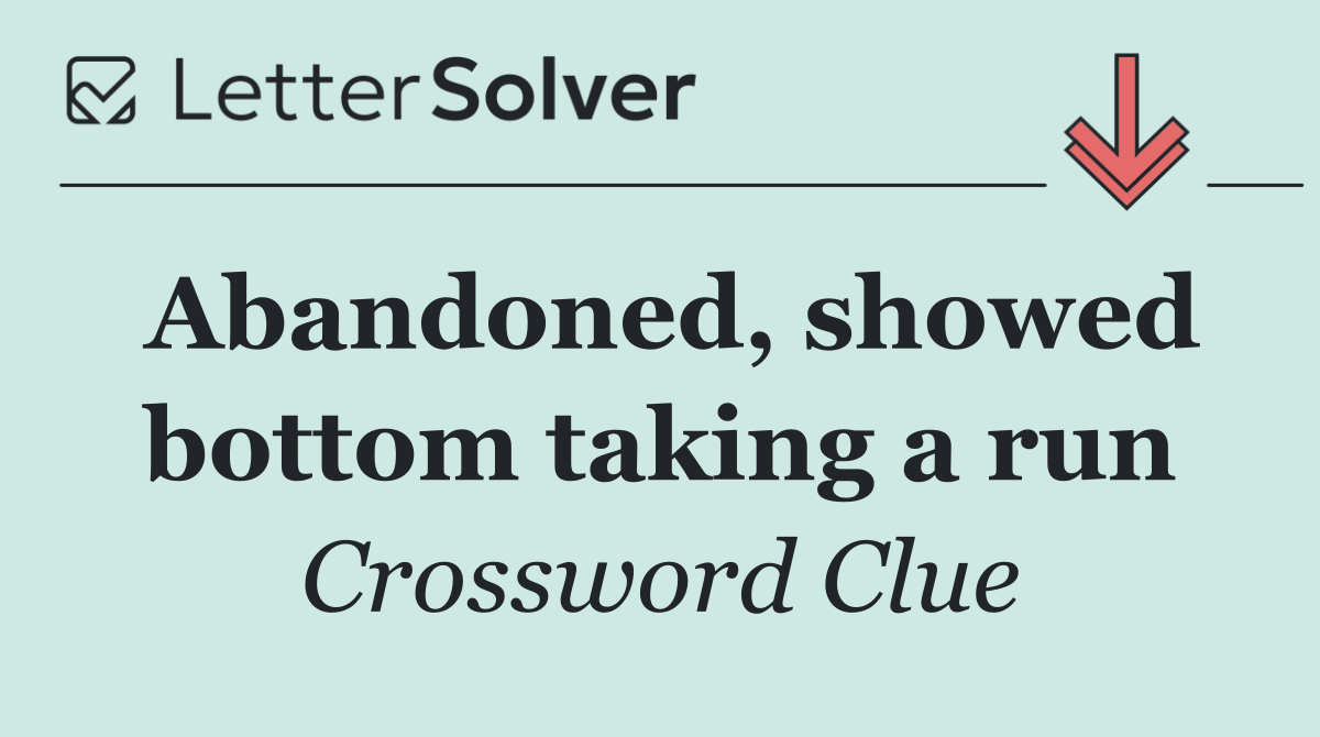 Abandoned, showed bottom taking a run