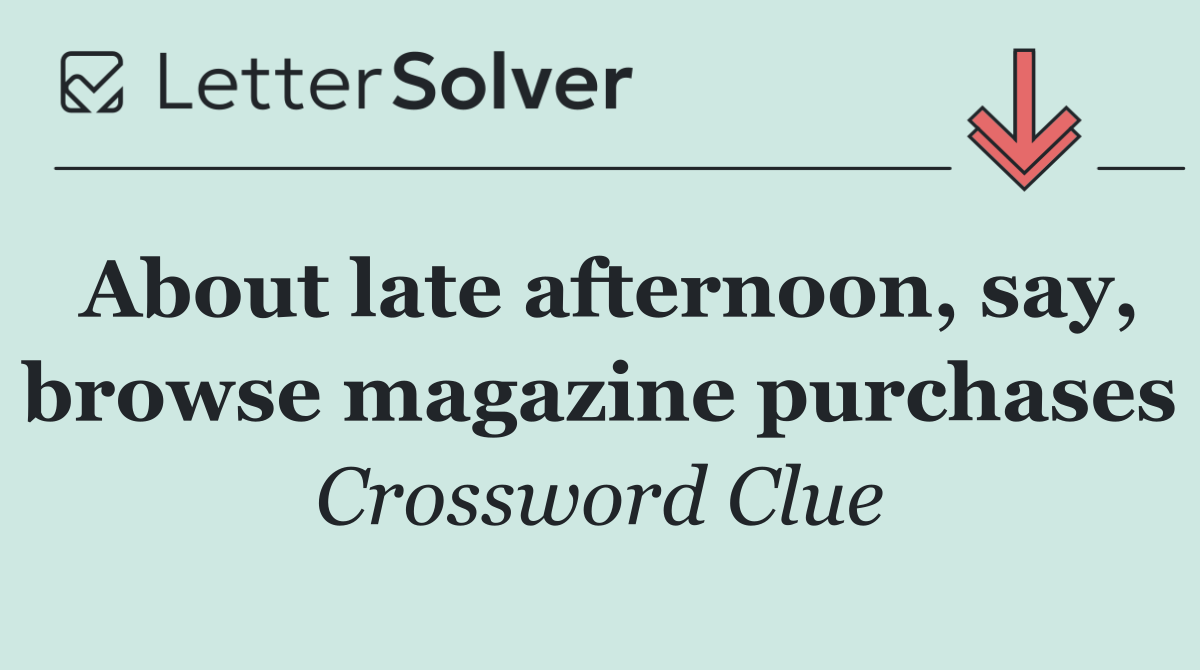 About late afternoon, say, browse magazine purchases