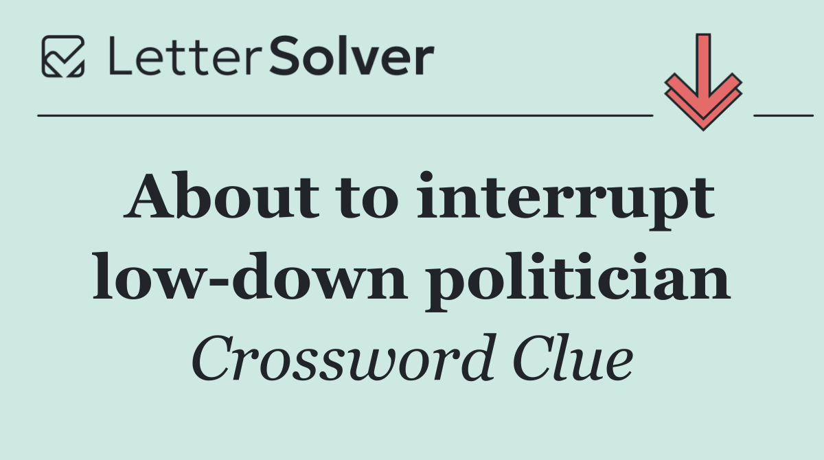 About to interrupt low down politician