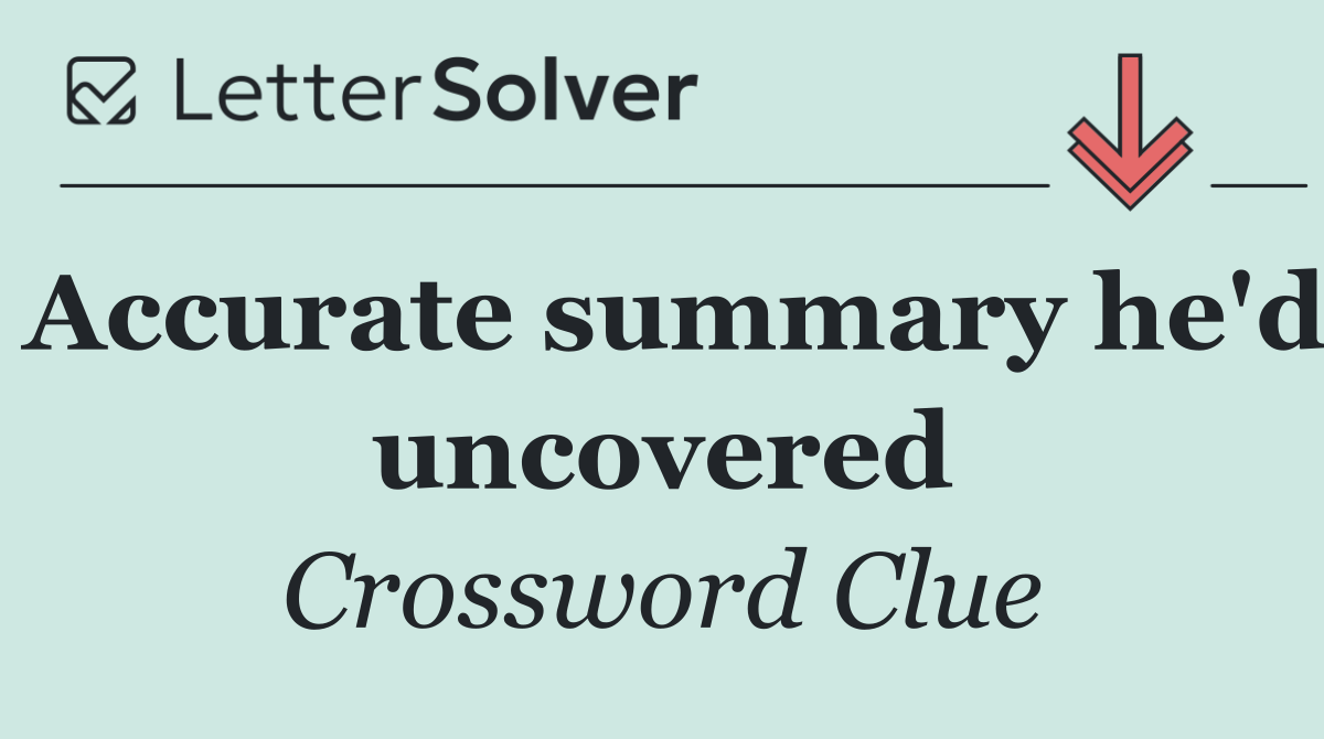 Accurate summary he'd uncovered
