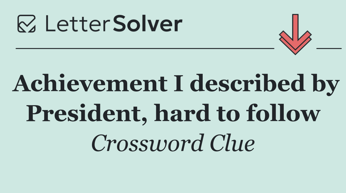 Achievement I described by President, hard to follow