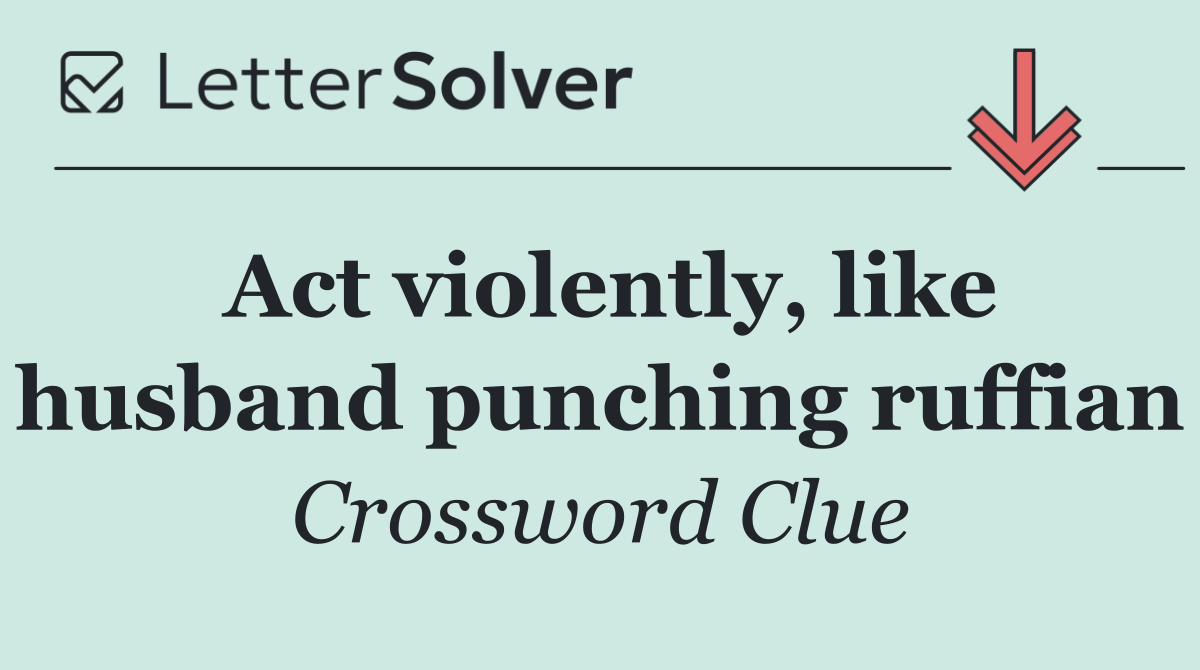 Act violently, like husband punching ruffian