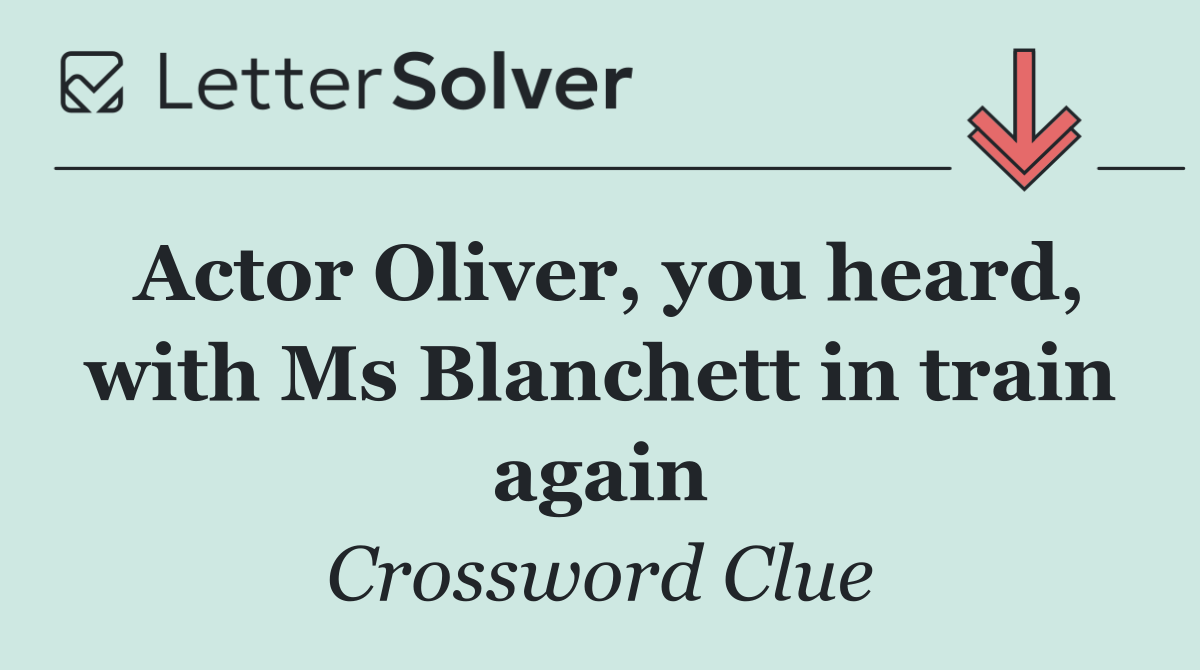 Actor Oliver, you heard, with Ms Blanchett in train again