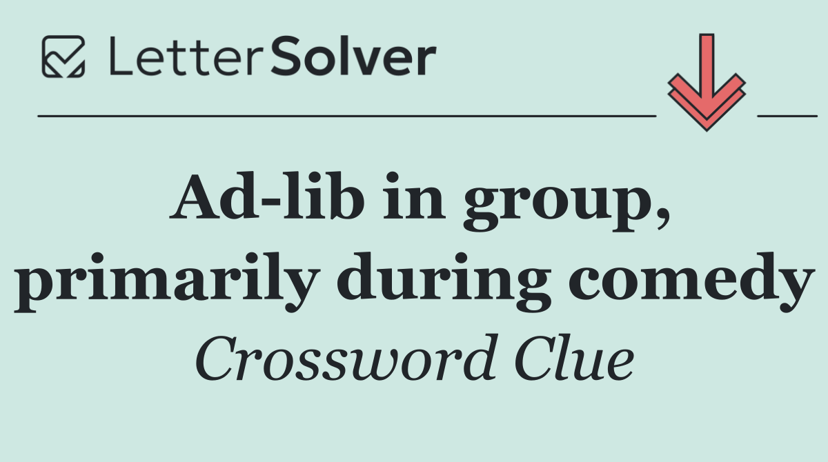 Ad lib in group, primarily during comedy