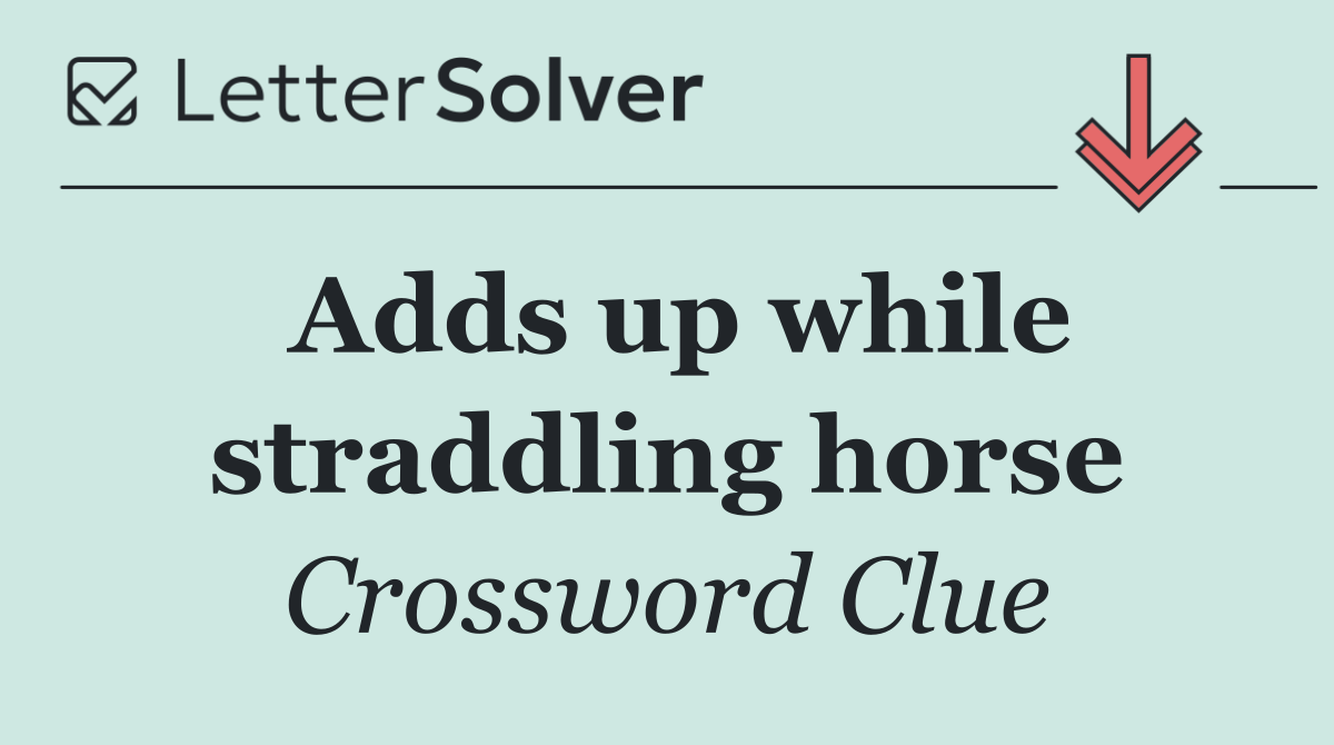 Adds up while straddling horse