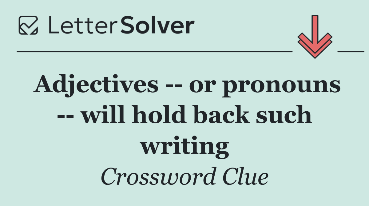 Adjectives    or pronouns    will hold back such writing