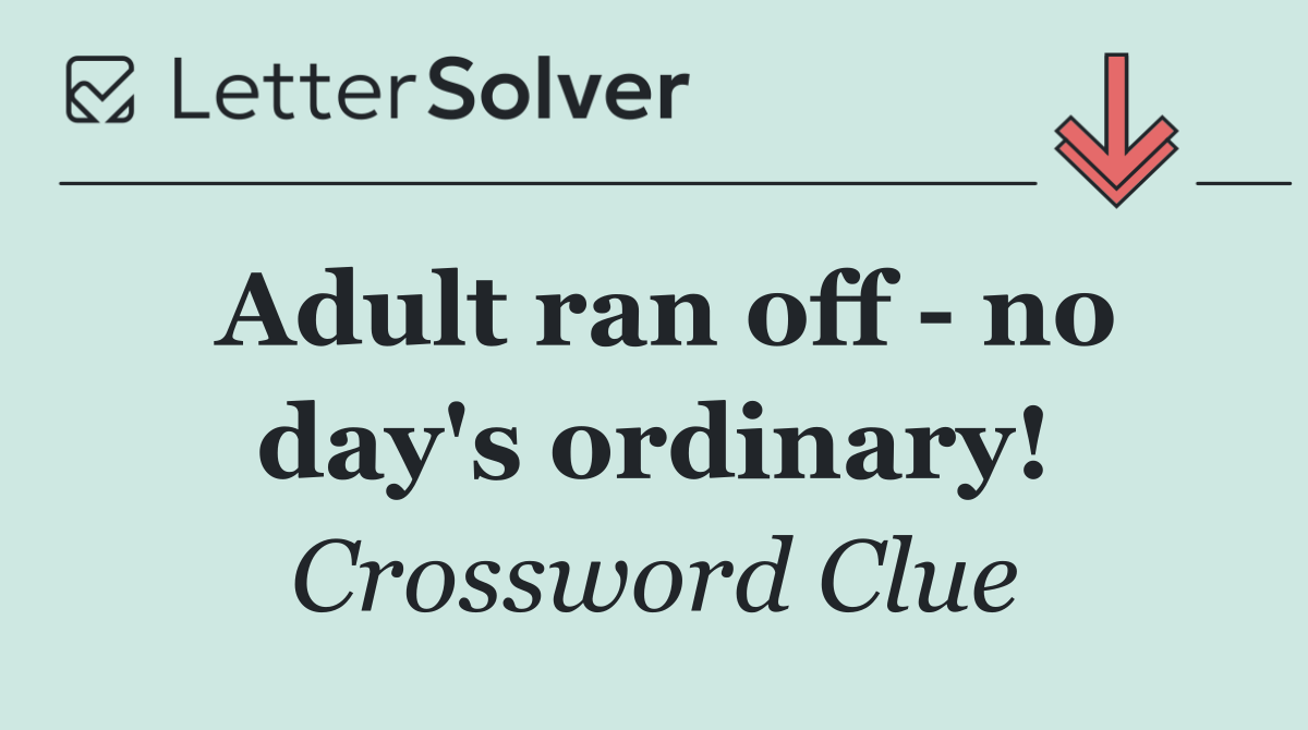 Adult ran off   no day's ordinary!