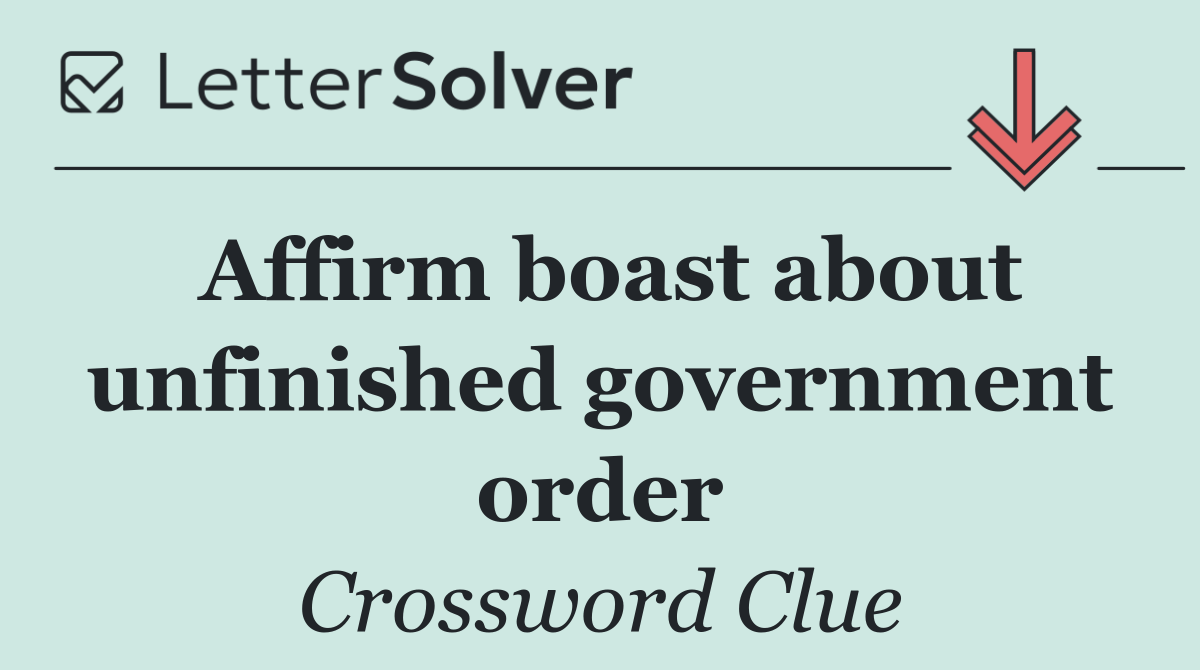 Affirm boast about unfinished government order
