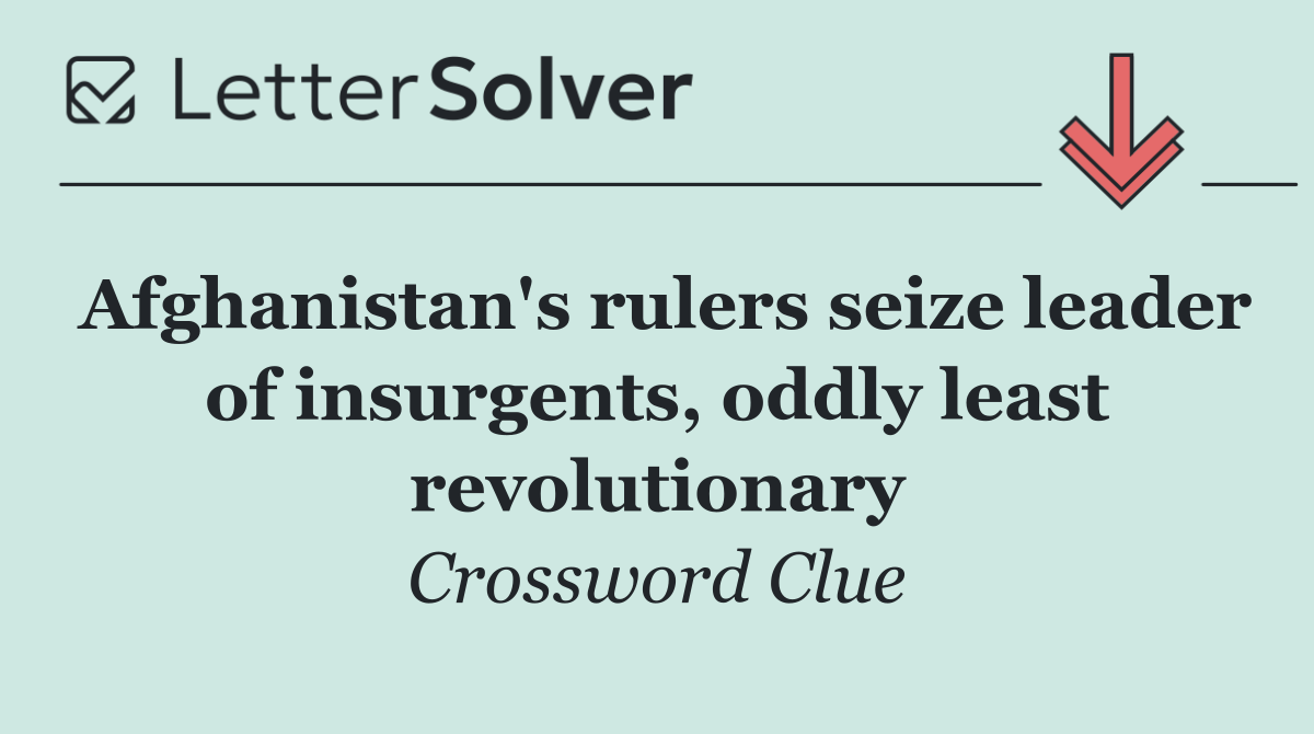 Afghanistan's rulers seize leader of insurgents, oddly least revolutionary