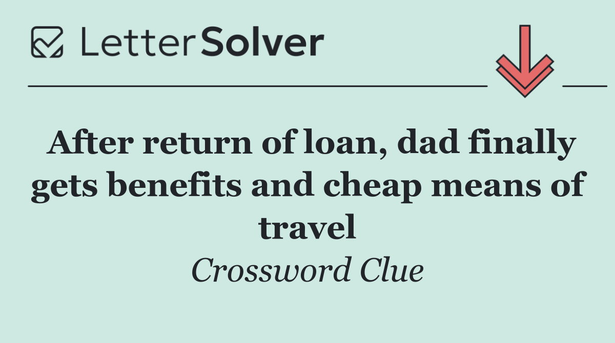 After return of loan, dad finally gets benefits and cheap means of travel