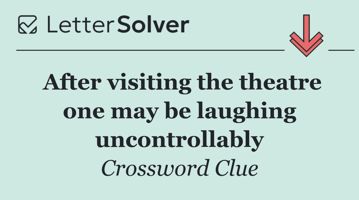 After visiting the theatre one may be laughing uncontrollably